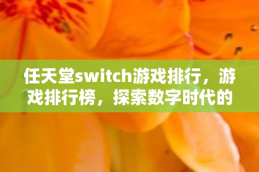 任天堂switch游戏排行，游戏排行榜，探索数字时代的娱乐新境界