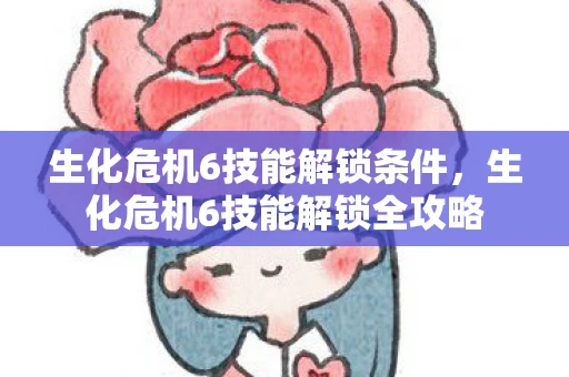 生化危机6技能解锁条件，生化危机6技能解锁全攻略