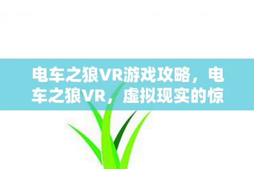 电车之狼VR游戏攻略，电车之狼VR，虚拟现实的惊悚冒险