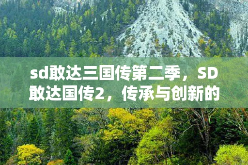 sd敢达三国传第二季，SD敢达国传2，传承与创新的机甲战斗新篇章