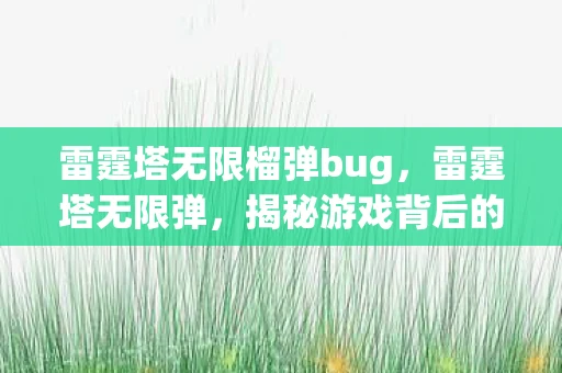 雷霆塔无限榴弹bug，雷霆塔无限弹，揭秘游戏背后的策略与技巧