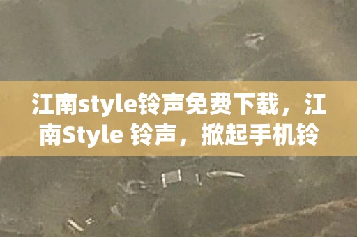 江南style铃声免费下载，江南Style 铃声，掀起手机铃声新潮流