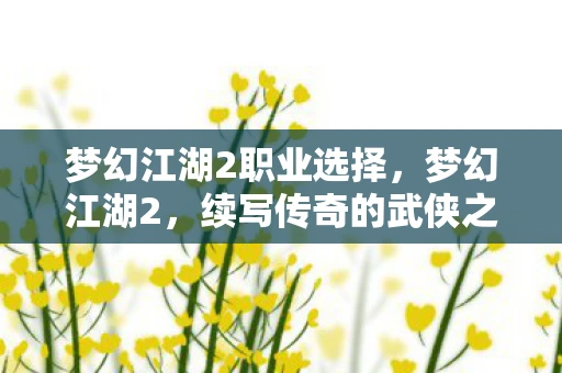 梦幻江湖2职业选择，梦幻江湖2，续写传奇的武侠之旅