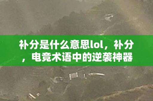 补分是什么意思lol,补分,电竞术语中的逆袭神器 补分是什么意思lol,补分,电竞术语中的逆袭神器