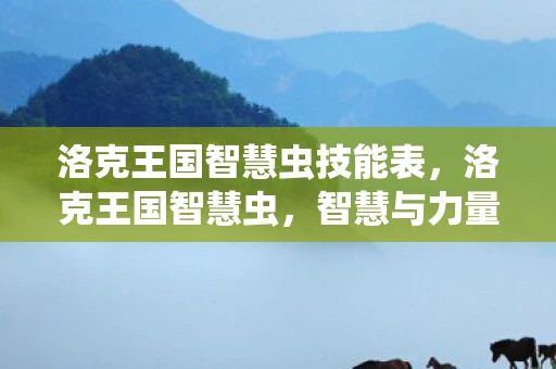 洛克王国智慧虫技能表,洛克王国智慧虫,智慧与力量的完美结合 洛克王国智慧虫技能表,洛克王国智慧虫,智慧与力量的完美结合