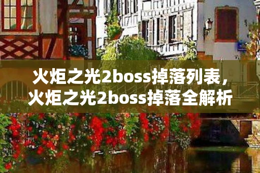 火炬之光2boss掉落列表，火炬之光2boss掉落全解析