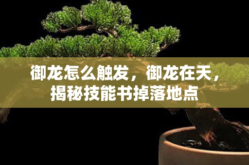 御龙怎么触发,御龙在天,揭秘技能书掉落地点 御龙怎么触发,御龙在天,揭秘技能书掉落地点