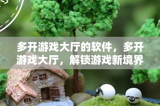 多开游戏大厅的软件,多开游戏大厅,解锁游戏新境界的必备神器 多开游戏大厅的软件,多开游戏大厅,解锁游戏新境界的必备神器