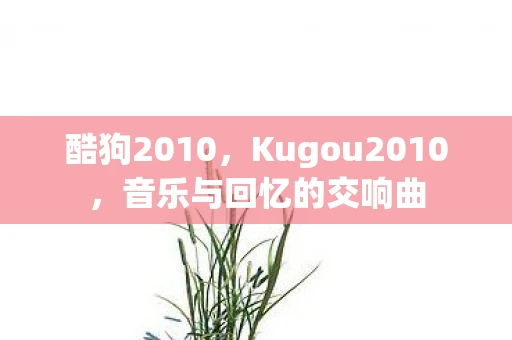 酷狗2010，Kugou2010，音乐与回忆的交响曲