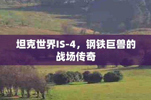坦克世界IS-4,钢铁巨兽的战场传奇 坦克世界IS-4,钢铁巨兽的战场传奇