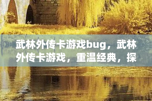 武林外传卡游戏bug，武林外传卡游戏，重温经典，探寻江湖奇遇