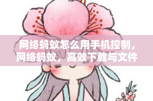 网络蚂蚁怎么用手机控制，网络蚂蚁，高效下载与文件管理的实用指南