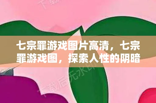 七宗罪游戏图片高清，七宗罪游戏图，探索人性的阴暗面