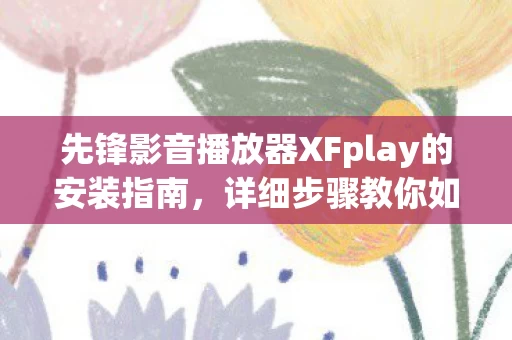 详细步骤教你如何轻松安装XFplay播放器图片
