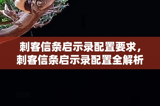 刺客信条启示录配置要求,刺客信条启示录配置全解析 刺客信条启示录配置要求,刺客信条启示录配置全解析