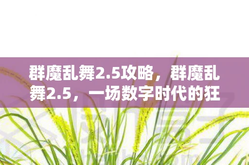 群魔乱舞2.5攻略，群魔乱舞2.5，一场数字时代的狂欢与反思