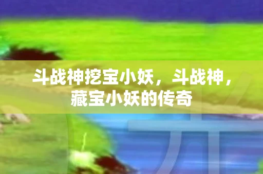 斗战神挖宝小妖，斗战神，藏宝小妖的传奇