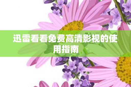 迅雷看看免费高清影视的使用指南图片