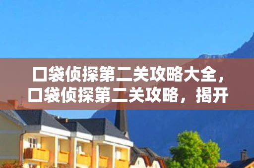 口袋侦探第二关攻略大全，口袋侦探第二关攻略，揭开真相的序幕