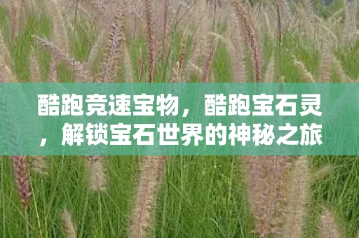 酷跑竞速宝物，酷跑宝石灵，解锁宝石世界的神秘之旅