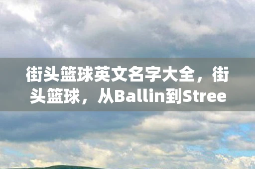 街头篮球英文名字大全，街头篮球，从Ballin到Street Hoops