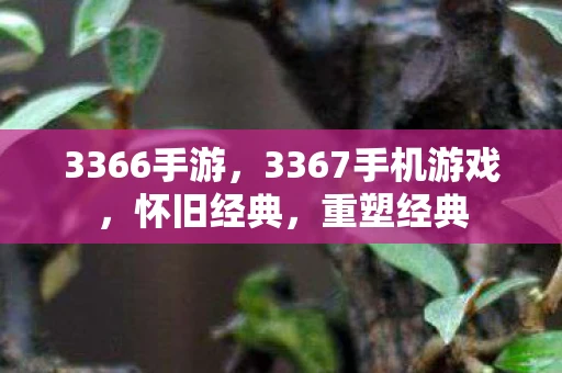 3366手游，3367手机游戏，怀旧经典，重塑经典