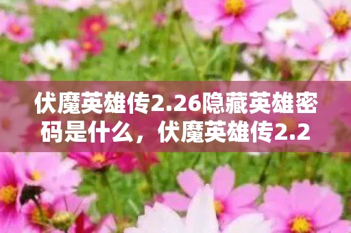 伏魔英雄传2.26隐藏英雄密码是什么,伏魔英雄传2.26隐藏英雄密码揭秘 伏魔英雄传2.26隐藏英雄密码是什么,伏魔英雄传2.26隐藏英雄密码揭秘