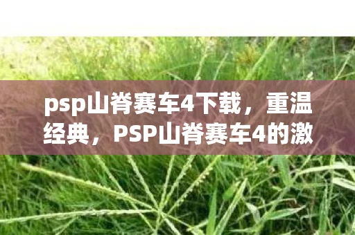 psp山脊赛车4下载，重温经典，PSP山脊赛车4的激情与回忆
