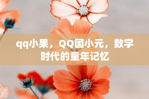 qq小果，QQ国小元，数字时代的童年记忆