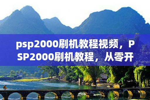 psp2000刷机教程视频,PSP2000刷机教程,从零开始,打造你的个性化游戏机 psp2000刷机教程视频,PSP2000刷机教程,从零开始,打造你的个性化游戏机