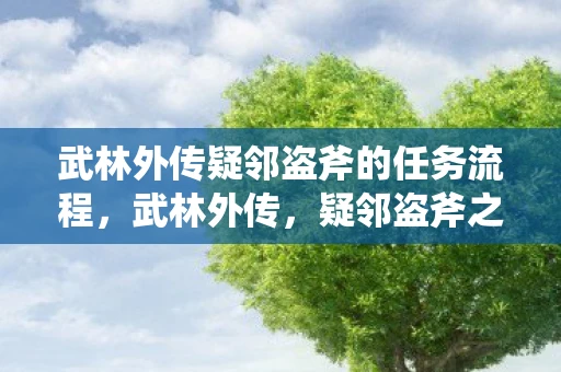 武林外传疑邻盗斧的任务流程，武林外传，疑邻盗斧之谜