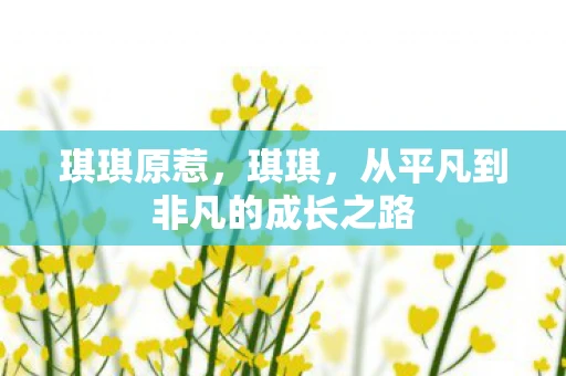 琪琪原惹，琪琪，从平凡到非凡的成长之路