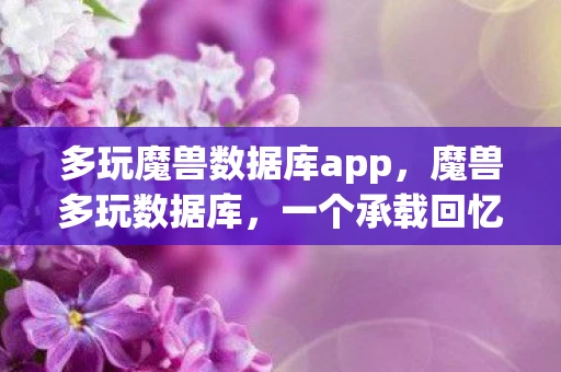 多玩魔兽数据库app，魔兽多玩数据库，一个承载回忆与梦想的数字宝藏