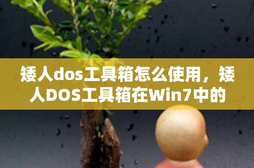 矮人dos工具箱怎么使用,矮人DOS工具箱在Win7中的使用指南 矮人dos工具箱怎么使用,矮人DOS工具箱在Win7中的使用指南