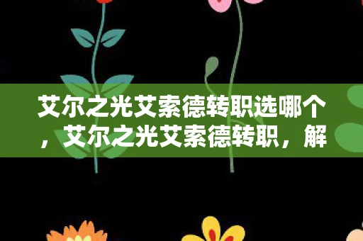 艾尔之光艾索德转职选哪个，艾尔之光艾索德转职，解锁新技能，开启冒险新篇章