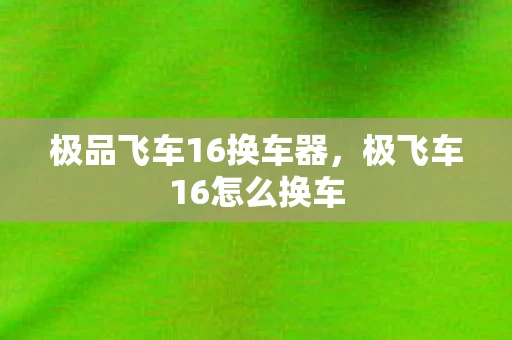 极品飞车16换车器，极飞车16怎么换车