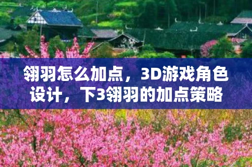 翎羽怎么加点，3D游戏角色设计，下3翎羽的加点策略