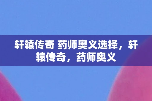 轩辕传奇 药师奥义选择，轩辕传奇，药师奥义