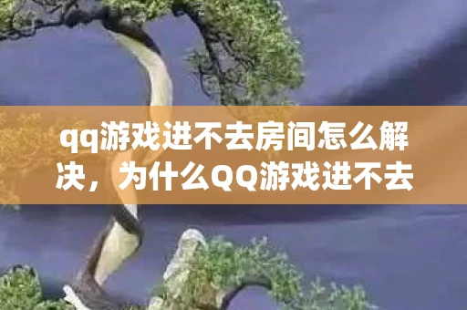 qq游戏进不去房间怎么解决,为什么QQ游戏进不去房间?解决方法大揭秘! qq游戏进不去房间怎么解决,为什么QQ游戏进不去房间?解决方法大揭秘!