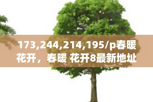 173,244,214,195/p春暖花开，春暖 花开8最新地址，探索春天的浪漫与美丽