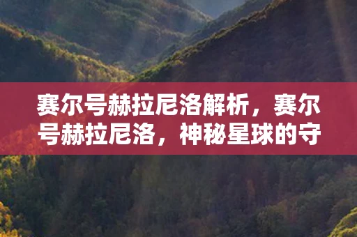 赛尔号赫拉尼洛解析,赛尔号赫拉尼洛,神秘星球的守护者 赛尔号赫拉尼洛解析,赛尔号赫拉尼洛,神秘星球的守护者