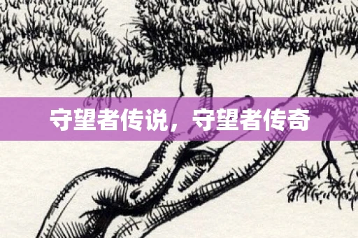 守望者传说,守望者传奇 守望者传说,守望者传奇