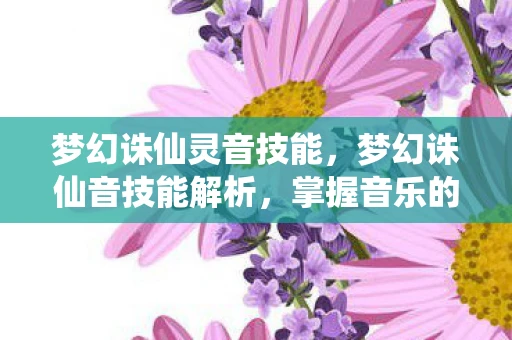 梦幻诛仙灵音技能，梦幻诛仙音技能解析，掌握音乐的力量