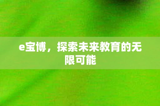 e宝博,探索未来教育的无限可能 e宝博,探索未来教育的无限可能