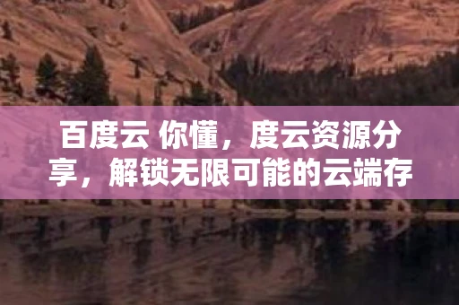 百度云 你懂，度云资源分享，解锁无限可能的云端存储