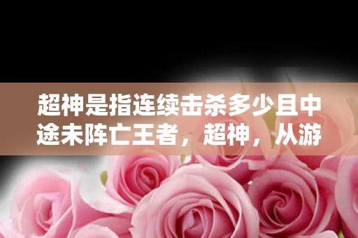超神是指连续击杀多少且中途未阵亡王者，超神，从游戏术语到文化现象的演变