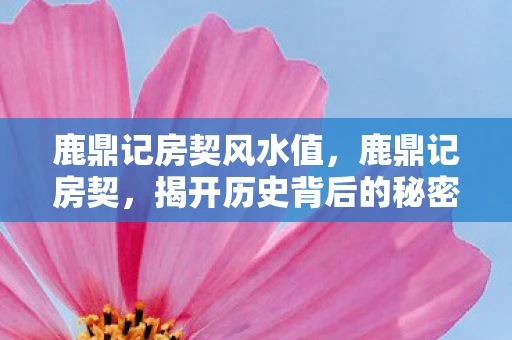 鹿鼎记房契风水值，鹿鼎记房契，揭开历史背后的秘密