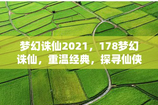 梦幻诛仙2021，178梦幻诛仙，重温经典，探寻仙侠世界的奥秘