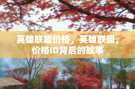 英雄联盟价格,英雄联盟,价格ID背后的故事 英雄联盟价格,英雄联盟,价格ID背后的故事