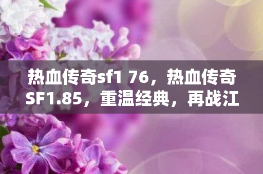 热血传奇sf1 76，热血传奇SF1.85，重温经典，再战江湖
